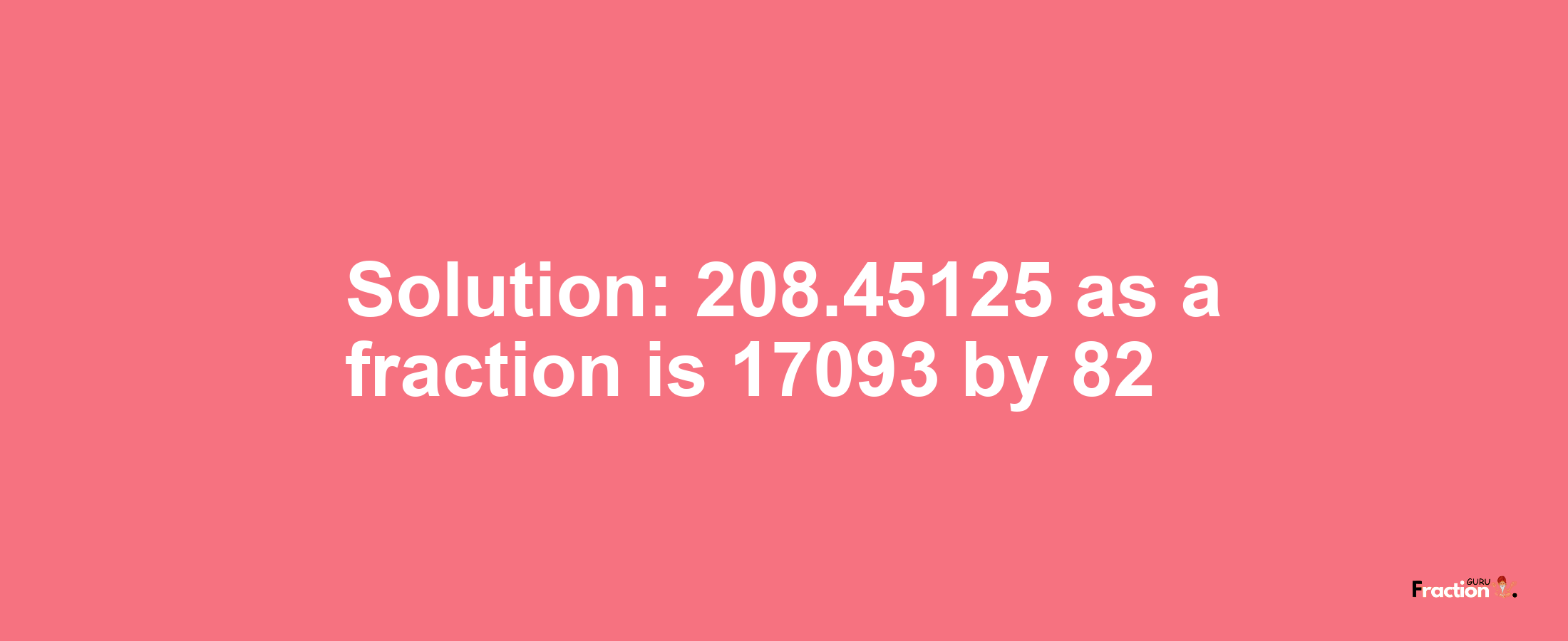 Solution:208.45125 as a fraction is 17093/82